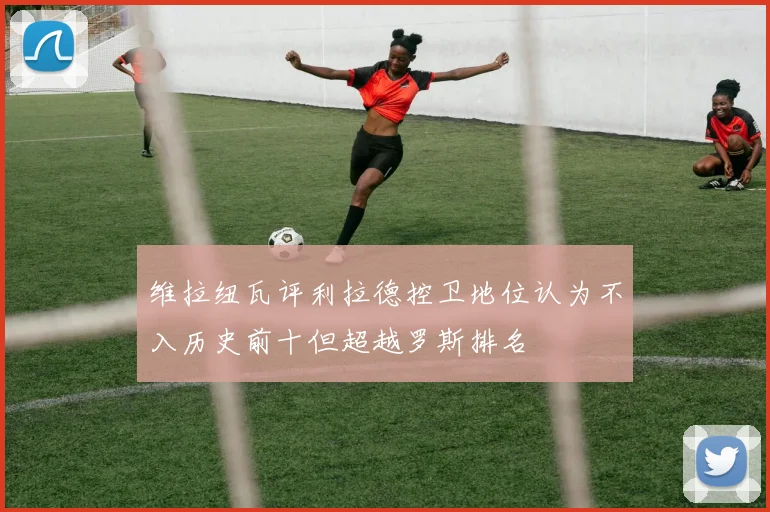 维拉纽瓦评利拉德控卫地位认为不入历史前十但超越罗斯排名