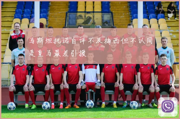 马斯坦托诺自评不及梅西但不认同是皇马最差引援