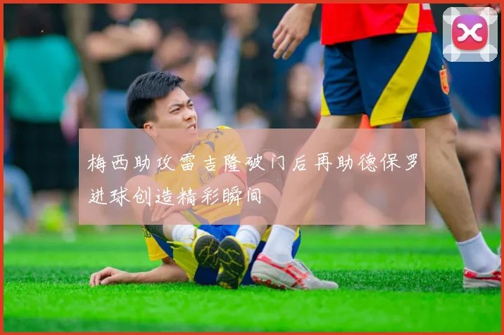 梅西助攻雷吉隆破门后再助德保罗进球创造精彩瞬间