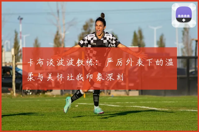 卡布谈波波教练：严厉外表下的温柔与关怀让我印象深刻