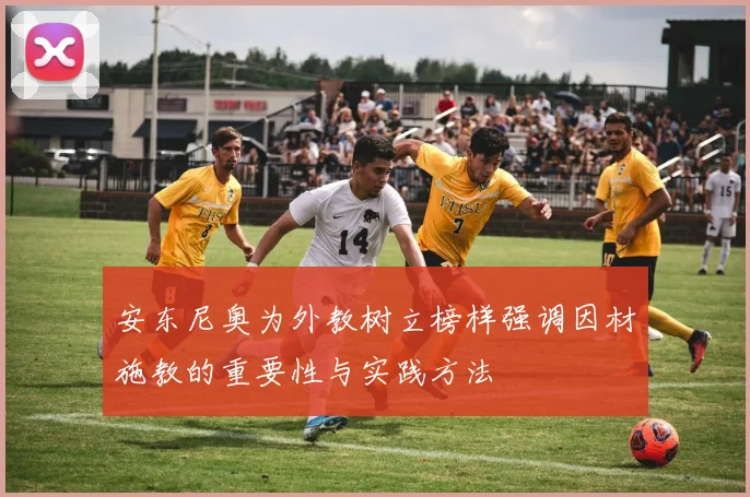 安东尼奥为外教树立榜样强调因材施教的重要性与实践方法