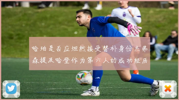 哈珀是否应坦然接受替补身份杰弗森提及哈登作为第六人的成功经历
